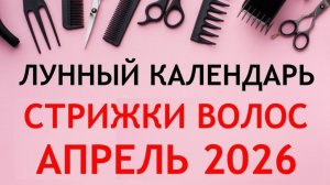 Лунный календарь стрижек на АПРЕЛЬ 2026. Благоприятные дни для стрижки волос в АПРЕЛЕ 2026