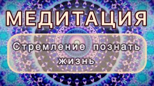 Стремление познать жизнь. Трансформационная МЕДИТАЦИЯ. Высокие вибрации.