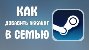 Как добавить аккаунт в семью в стиме