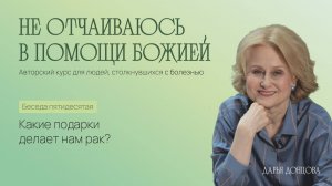 Не отчаиваюсь в помощи Божией! Какие подарки делает нам рак? Дарья Донцова