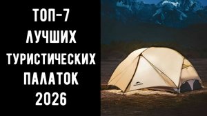 🔝 ТОП-7. Лучшие туристические палатки 2026 года 🏕️ Рейтинг 3-4 местных палаток для кемпинга