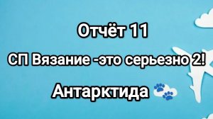 СП Вязание -это серьезно 2! Кругосветка! отчёт 11- Антарктида 🐾❤