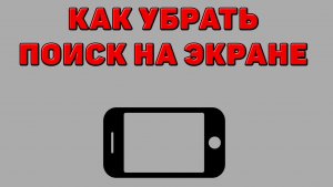 Как убрать поиск на экране Телефона