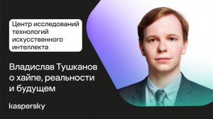 Центр исследований технологий ИИ: Владислав Тушканов о хайпе, реальности и будущем