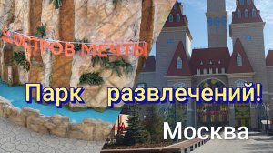 МОСКВА.ПАРК развлечений ОСТРОВ МЕЧТЫ!/ часть1