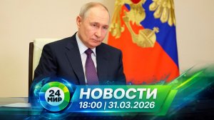 Новости 31 марта 2026 года 18:00 | Выпуск новостей | МИР 24