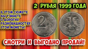 2 рубля 1999 года в трех разновидностях. Есть дорогие! Смотрите на завиток.