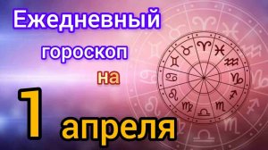 Ежедневный гороскоп на 1 апреля. Самый точный гороскоп на каждый день