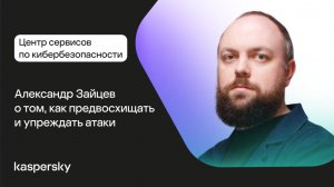 Центр сервисов по кибербезопасности: Александр Зайцев о том, как предвосхищать и упреждать атаки