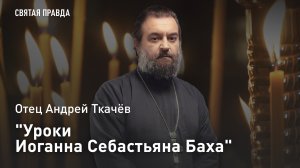 "Уроки Иоганна Себастьяна Баха": Памяти христианского композитора — отец Андрей Ткачёв