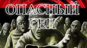 Опасный ген.