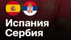 Испания  - Сербия. Обзор матча