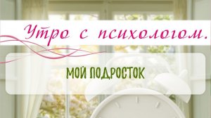 Мой подросток - Вера Жучкова - Утро с Психологом