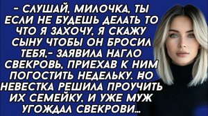 Слушай, милочка, ты если не будешь делать то что я захочу, я скажу сыну чтобы он бросил тебя