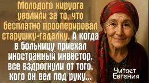 Истории из жизни. Молодого хирурга уволили за то, что бесплатно прооперировал старушку-гадалку.