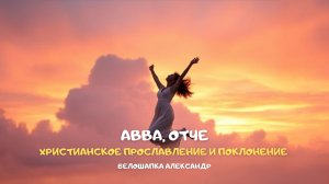 Авва, Отче. Христианское прославление и поклонение