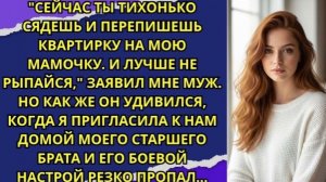 Сейчас ты тихонько сядешь и перепишешь квартирку на мою мамочку. И лучше не рыпайся, заявил мне муж!
