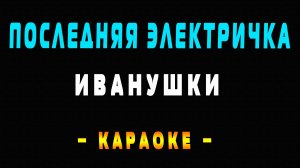 Караоке Иванушки - Последняя электричка