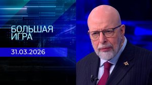 Большая игра. Часть 3. Выпуск от 31.03.2026