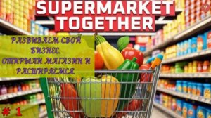 Прохождение игры Supermarket Together. Обслуживаем покупателей и расширяем ассортимент товара.
