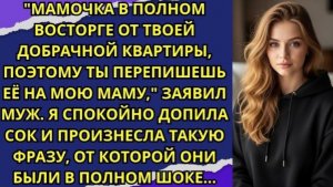 Мамочка в полном восторге от твоей добрачной квартиры, поэтому ты перепишешь её на мою маму!
