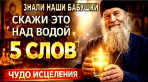 ЧУДО ИСЦЕЛЕНИЯ | СКАЖИ ЭТИ 5 СЛОВ И ПЕРЕКРЕСТИ ВОДУ — ТАК ДЕЛАЛИ ЕЩЁ 100 ЛЕТ НАЗАД!
