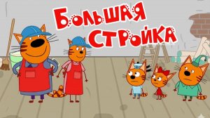 Три Кота Мультфильм | Большая Стройка | Три Кота Мультик смотреть | Развивающая игра для детей