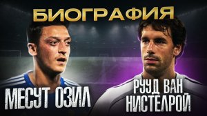 МЕСУТ ОЗИЛ и НИСТЕЛРОЙ  \ БИОГРАФИИ ФУТБОЛИСТОВ
