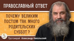 Почему так много Родительских суббот во время Великого Поста ? Протоиерей Александр Никольский