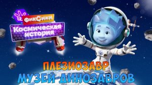 ФИКСИКИ: Космическая История ➤ МУЗЕЙ ДИНОЗАВРОВ ➤ Плезиозавр