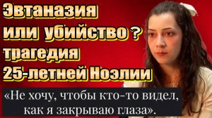 ЭВТАНАЗИЯ. Трагедия 25-летней Ноэлии: выбор ценою в жизнь. Последние 4 дня: Почему она выбрала уход?