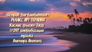 МУЗЫКА РЕЛАКС АРТ-ТЕРАПИЯ «Остров для влюблённых»№297 ИМПРОВИЗАЦИЯ композитор Виктор Анохин #newjazz