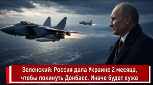 Зеленский: Россия дала Украине 2 месяца, чтобы покинуть Донбасс. Иначе будет хуже