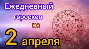 Ежедневный гороскоп на 2 апреля. Самый точный гороскоп на каждый день