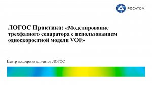 ЛОГОС Практика: вебинар «Моделирование трехфазного сепаратора с использованием модели VOF»