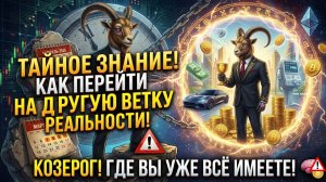 ♑️ КОЗЕРОГ, как перейти на другую ВЕТКУ РЕАЛЬНОСТИ!