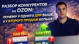 Разбор конкурентов на Ozon: почему у одного ДРР выше, а у второго больше продаж?