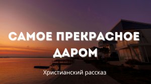 Самое прекрасное даром | Христианский рассказ