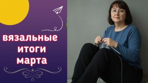 🧶👏🧶Подведение вязальных итогов марта. 10 готовых изделий 🧶👏🧶 Планы на дальнейшее вязание🤩🧶🤩