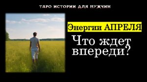 🍀 Энергия АПРЕЛЯ: Что ждет впереди? ✨🔥 ТАРО истории для МУЖЧИН 🔮