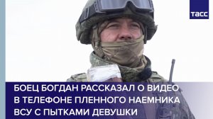 Боец Богдан рассказал о видео в телефоне пленного наемника ВСУ с пытками девушки