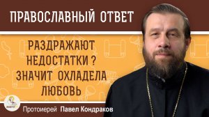 Раздражают недостатки ?  Значит охладела любовь.  Протоиерей Павел Кондраков