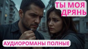 Аудиороман полный Ты моя дрянь