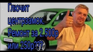 Глючит центрзамок. Ремонт за 2.500 р или 250 р ???.mp4