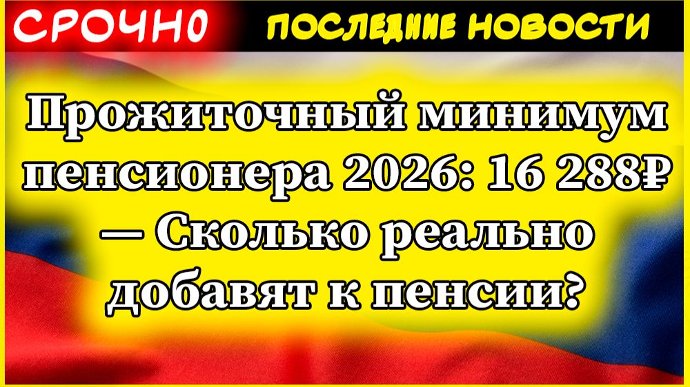 Прожиточный минимум пенсионера 2026: 16 288₽ — Сколько реально добавят к пенсии?