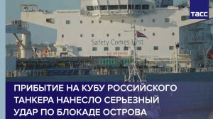 Прибытие на Кубу российского танкера нанесло серьезный удар по блокаде острова