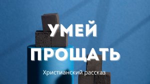 Умей прощать | Христианский рассказ