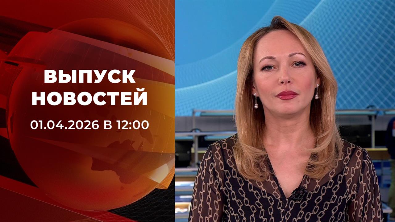 Выпуск новостей в 12:00 от 01.04.2026 смотреть онлайн