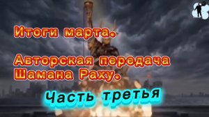 Итоги марта. Авторская программа Шамана Раху. Часть третья.