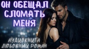ОН ОБЕЩАЛ СЛОМАТЬ МЕНЯ: СЛУШАТЬ АУДИОКНИГА ЛЮБОВНЫЙ РОМАН